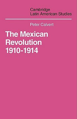 Mexican Revolution 1910-1914: The Diplomacy of the Anglo-American Conflict by Calvert