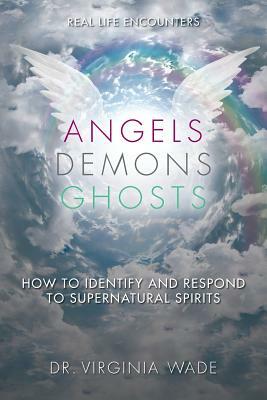 Angels Demons Ghosts: How to Identify and Respond to Supernatural Spirits by Virginia Wade