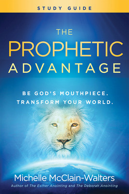 The Prophetic Advantage Study Guide: Be God's Mouthpiece, Transform Your World by Michelle McClain-Walters
