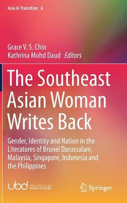 The Southeast Asian Woman Writes Back: Gender, Identity and Nation in the Literatures of Brunei Darussalam, Malaysia, Singapore, Indonesia and the Phi by 