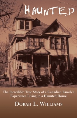 Haunted: The Incredible True Story of a Canadian Family's Experience Living in a Haunted House by Dorah L. Williams