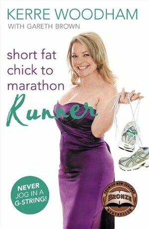 Short Fat Chick to Marathon Runner by Kerre Woodham, Gareth Brown