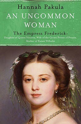 An Uncommon Woman: The Life of Princess Vicky: The Empress Frederick (WOMEN IN HISTORY) by Hannah Pakula