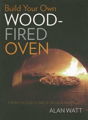 Build Your Own Wood-Fired Oven: From the Earth, Brick or New Materials by Alan Watt