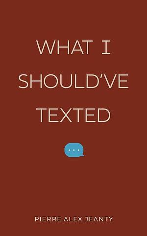 What I Should've Texted by Pierre Alex Jeanty
