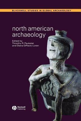 North American Archaeology. Blackwell Studies in Global Archaeology. by Diana DiPaolo Loren, Timothy R. Pauketat