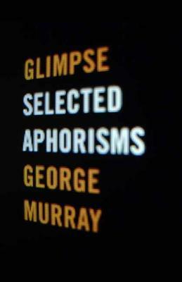 Glimpse: Selected Aphorisms by George Murray