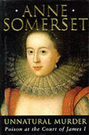 Unnatural Murder: Poison at the Court of James I by Anne Somerset