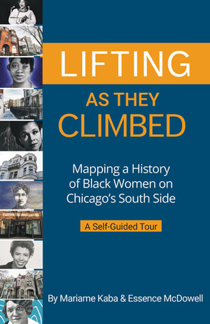 Lifting as They Climbed: Mapping a History of Black Women on Chicago's South Side by Mariame Kaba, Essence McDowell