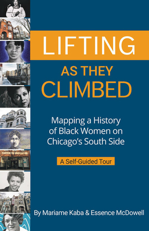 Lifting as They Climbed: Mapping a History of Black Women on Chicago's South Side by Essence McDowell, Mariame Kaba