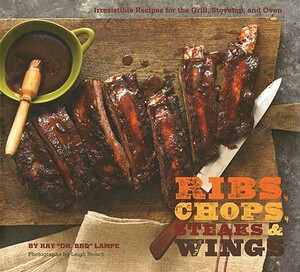 Ribs, Chops, Steaks & Wings: Irresistible Recipes for the Grill, Stovetop, and Oven by Ray "Dr Bbq" Lampe