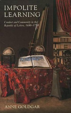 Impolite Learning: Conduct and Community in the Republic of Letters, 1680-1750 by Anne Goldgar