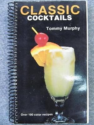 Classic Cocktails by Tommy Murphy, T. Murphy