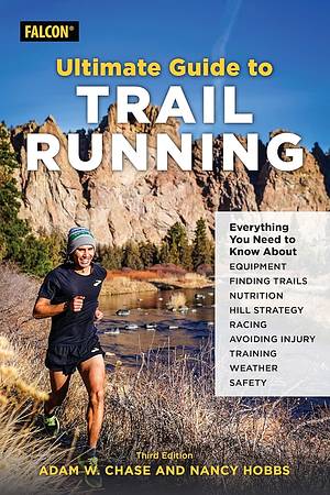The Ultimate Guide to Trail Running: Everything You Need to Know About Equipment, Finding Trails, Nutrition, Hill Strategy, Racing, Avoiding Injury, Training, Weather, Safety, and More by Nancy Hobbs, Adam W. Chase