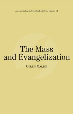 The Mass and Evangelization: Catholic for a Reason III by Curtis Martin