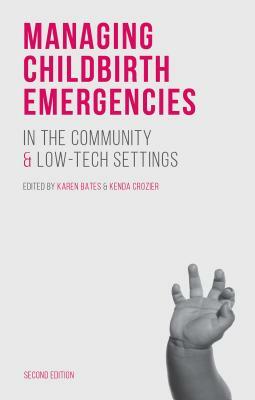 Managing Childbirth Emergencies in the Community and Low-Tech Settings by Kenda Crozier, Karen Bates