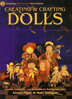 Creating and Crafting Dolls: Patterns, Techniques, and Inspirations for Making Cloth Dolls by Eloise Piper, Mary Dilligan, Ed Kessler