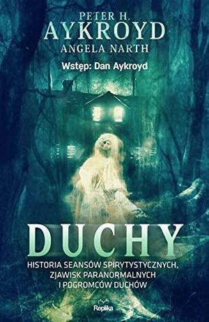 Duchy. Historia seansów spirytystycznych, zjawisk paranormalnych i pogromców duchów by Angela Narth, Peter H. Aykroyd