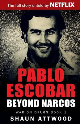 Pablo Escobar: Beyond Narcos by Shaun Attwood