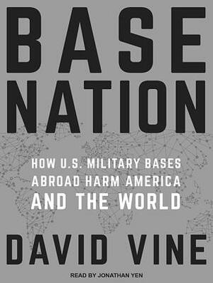 Base Nation: How U.S. Military Bases Abroad Harm America and the World by David Vine