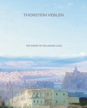 The Theory of the Leisure Class by Thorstein Veblen