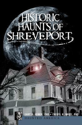 Historic Haunts of Shreveport by Gary D. Joiner, Cheryl H. White