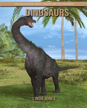 Dinosaurs: Fun Facts Book about Dinosaurs for Children by Linda Jones