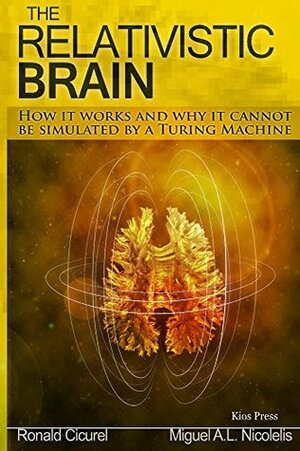 The Relativistic Brain: How it works and why it cannot be simulated by a Turing machine by Ronald Cicurel, Miguel Nicolelis