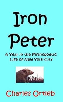 Iron Peter: A Year in the Mythopoetic Life of New York City: A Novel by Charles Ortleb