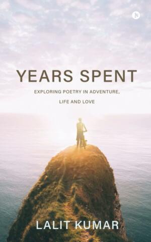 Years Spent : Exploring Poetry in Adventure, Life and Love by Lalit Kumar, Lalit Kumar