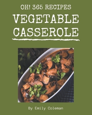 Oh! 365 Vegetable Casserole Recipes: Discover Vegetable Casserole Cookbook NOW! by Emily Coleman