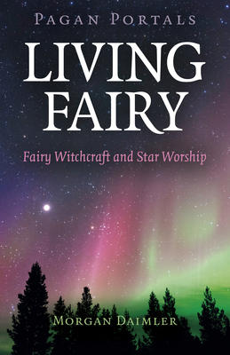 Pagan Portals - Living Fairy: Fairy Witchcraft and Star Worship by Morgan Daimler