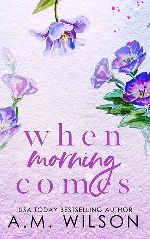 When Morning Comes: Special Edition by A.M. Wilson