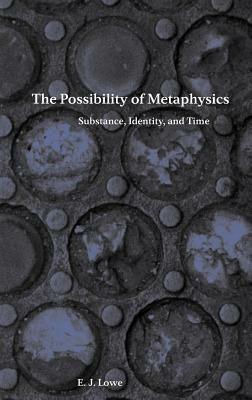 The Possibility of Metaphysics: Substance, Identity, and Time by E. J. Lowe