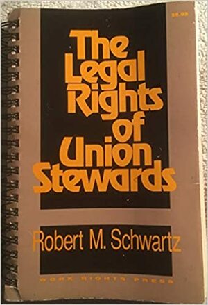 The legal rights of union stewards by Robert M Schwartz