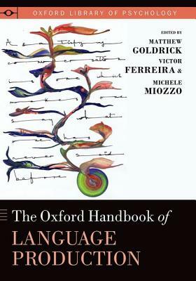 Oxford Handbook of Language Production by Matthew Goldrick, Victor Ferreira, Michele Miozzo