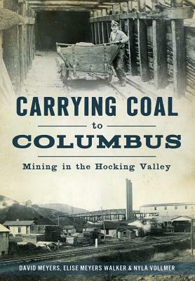 Carrying Coal to Columbus: Mining in the Hocking Valley by David Meyers, Elise Meyers Walker Vollmer