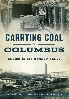 Carrying Coal to Columbus: Mining in the Hocking Valley by Elise Meyers Walker Vollmer, David Meyers