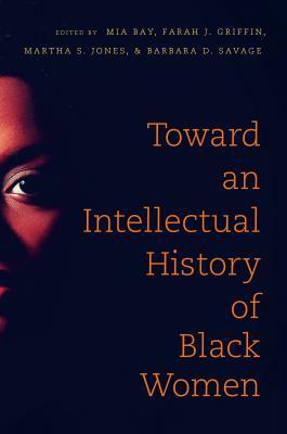 Toward an Intellectual History of Black Women by Mia E. Bay, Farah Jasmine Griffin