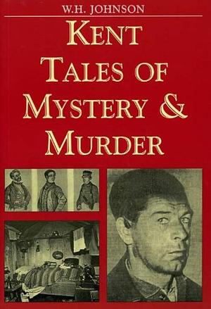 Kent Tales of Mystery and Murder by Wilfred Harold Johnson