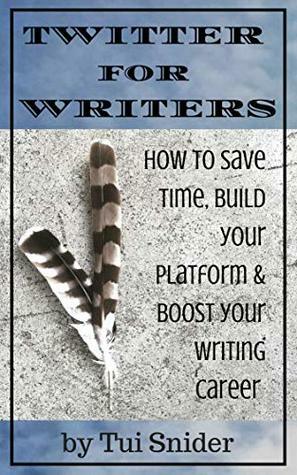 Twitter for Writers: How to Save Time, Build Your Platform, and Boost Your Writing Career by Tui Snider