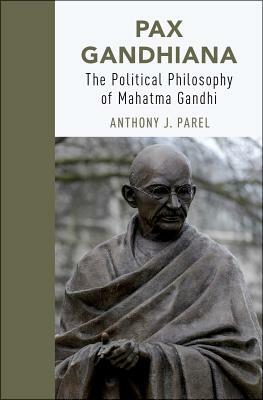 Pax Gandhiana: The Political Philosophy of Mahatma Gandhi by Anthony J. Parel
