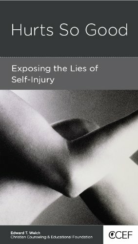 Hurts So Good: Exposing the Lies of Self-Injury by Edward T. Welch