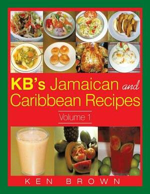 Kb's Jamaican and Caribbean Recipes Vol 1 by Ken Brown