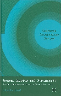 Women, Murder and Femininity: Gender Representations of Women Who Kill by L. Seal