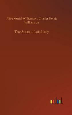 The Second Latchkey by Alice Muriel Williamson, Charles Norris Williamson