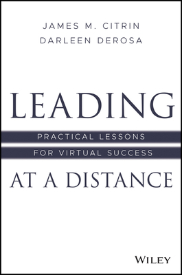 Leading at a Distance: Practical Lessons for Virtual Success by James M. Citrin, Darleen DeRosa