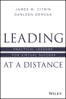 Leading at a Distance: Practical Lessons for Virtual Success by Darleen DeRosa, James M. Citrin