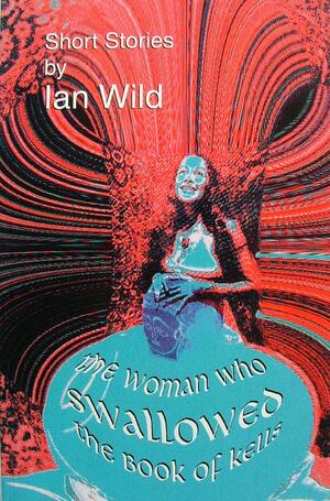 The Woman Who Swallowed the Book of Kells by Ian Wild