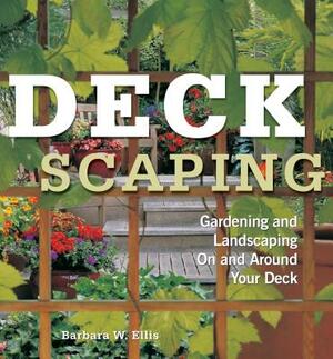 Deckscaping: Gardening and Landscaping on and Around Your Deck by Barbara W. Ellis